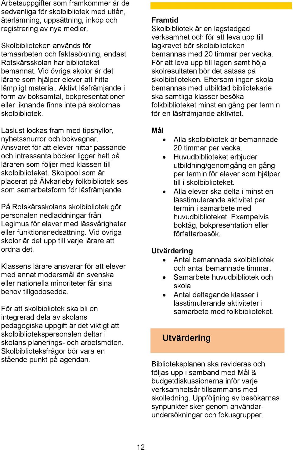 Aktivt läsfrämjande i form av boksamtal, bokpresentationer eller liknande finns inte på skolornas skolbibliotek. Läslust lockas fram med tipshyllor, nyhetssnurror och bokvagnar.