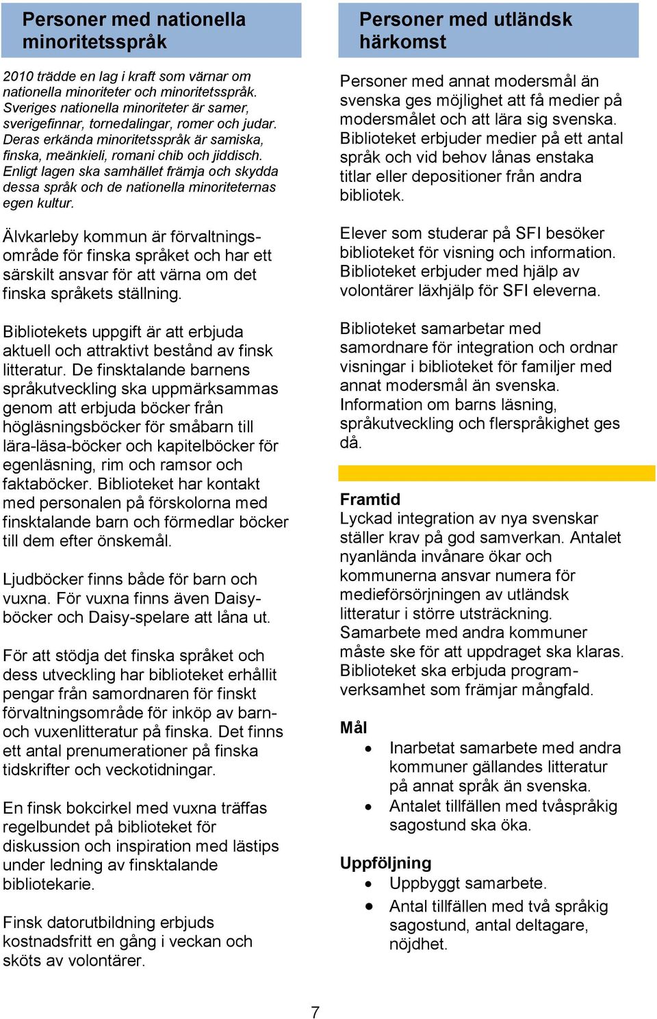 Enligt lagen ska samhället främja och skydda dessa språk och de nationella minoriteternas egen kultur.