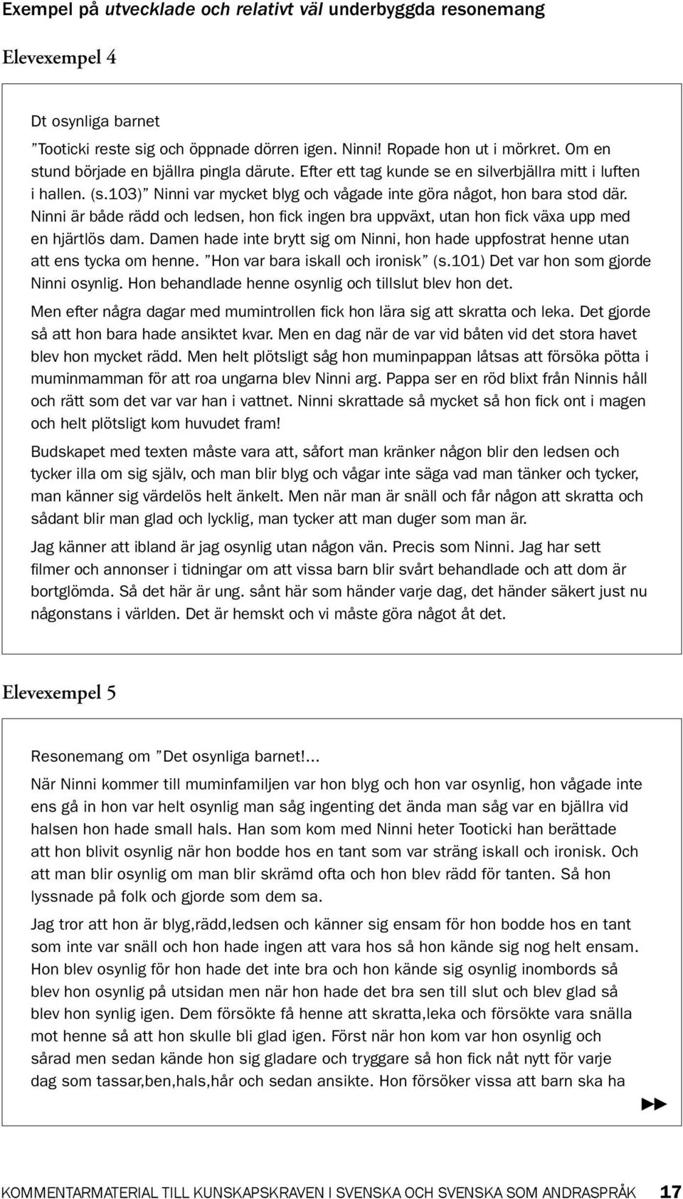 Ninni är både rädd och ledsen, hon fick ingen bra uppväxt, utan hon fick växa upp med en hjärtlös dam. Damen hade inte brytt sig om Ninni, hon hade uppfostrat henne utan att ens tycka om henne.