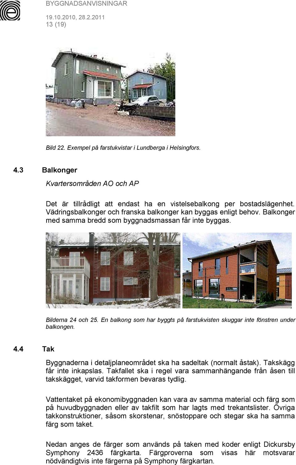 En balkong som har byggts på farstukvisten skuggar inte fönstren under balkongen. 4.4 Tak Byggnaderna i detaljplaneområdet ska ha sadeltak (normalt åstak). Takskägg får inte inkapslas.