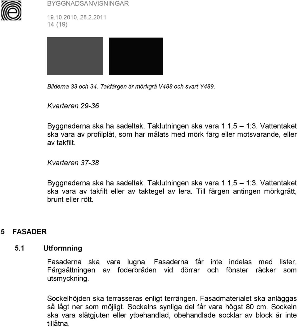 Vattentaket ska vara av takfilt eller av taktegel av lera. Till färgen antingen mörkgrått, brunt eller rött. 5 FASADER 5.1 Utformning Fasaderna ska vara lugna. Fasaderna får inte indelas med lister.