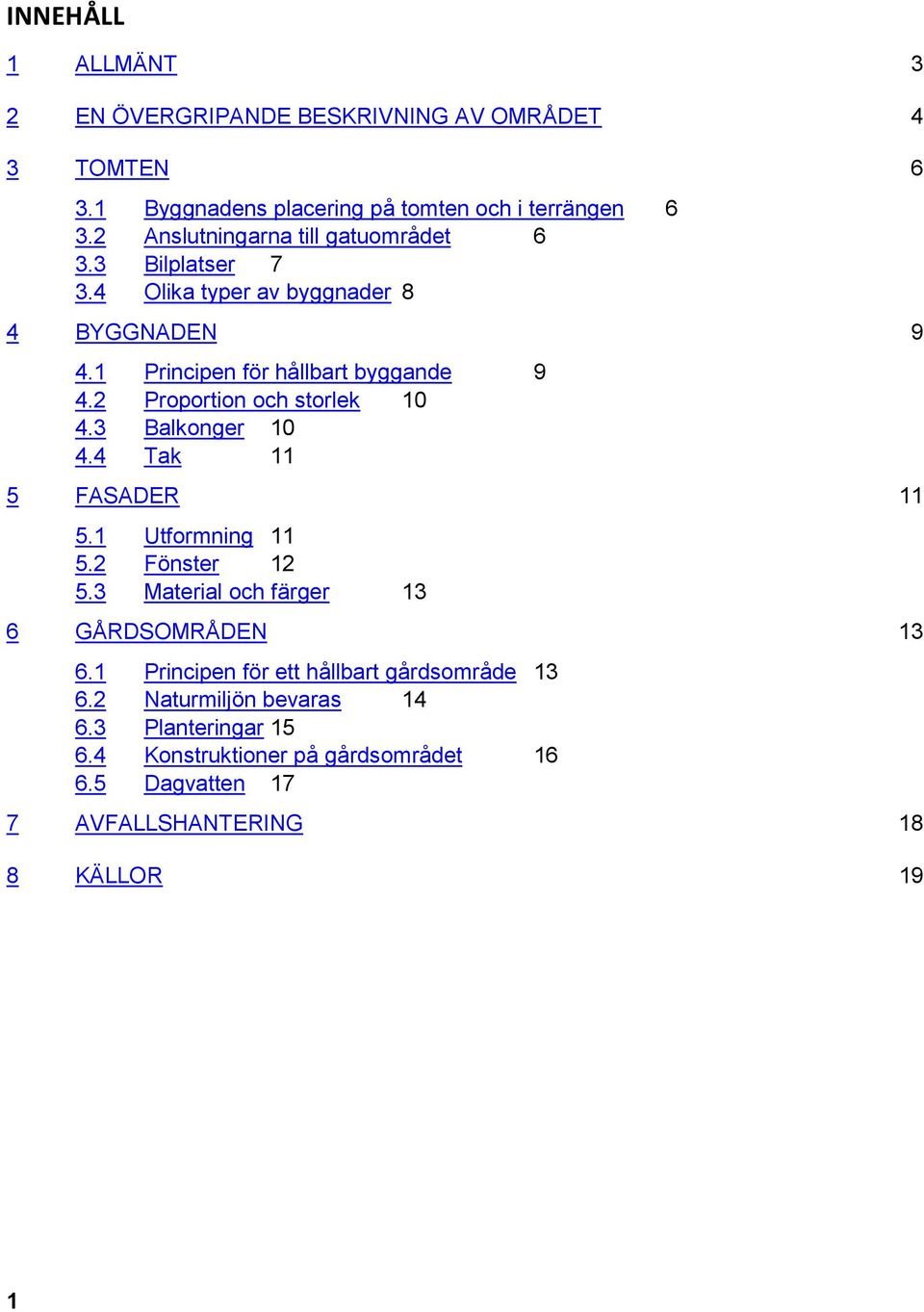 2 Proportion och storlek 10 4.3 Balkonger 10 4.4 Tak 11 5 FASADER 11 5.1 Utformning 11 5.2 Fönster 12 5.3 Material och färger 13 6 GÅRDSOMRÅDEN 13 6.