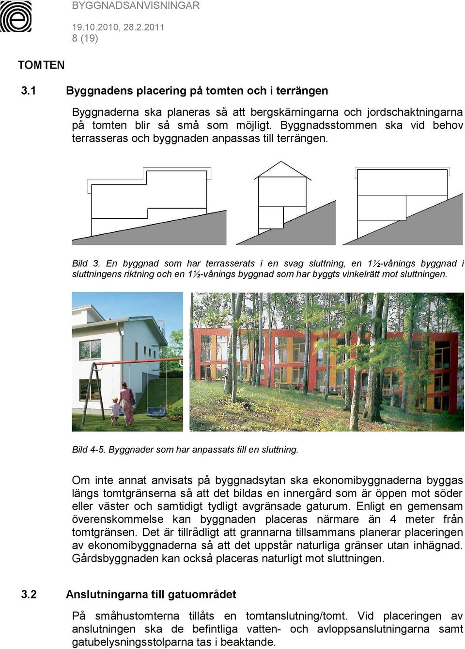 En byggnad som har terrasserats i en svag sluttning, en 1½-vånings byggnad i sluttningens riktning och en 1½-vånings byggnad som har byggts vinkelrätt mot sluttningen. Bild 4-5.