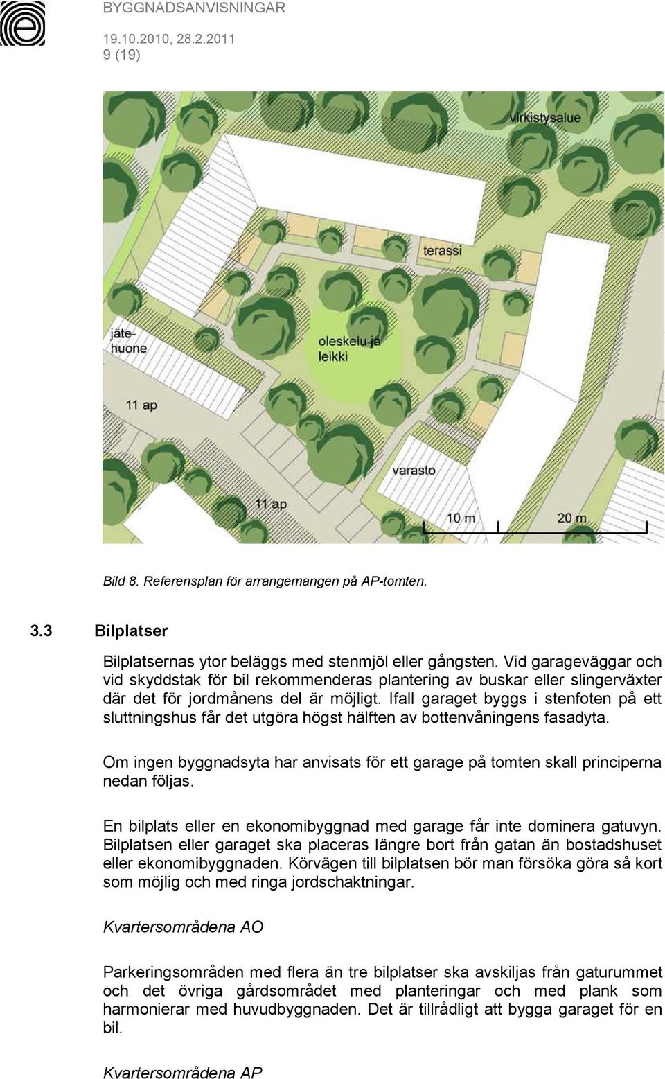 Ifall garaget byggs i stenfoten på ett sluttningshus får det utgöra högst hälften av bottenvåningens fasadyta.