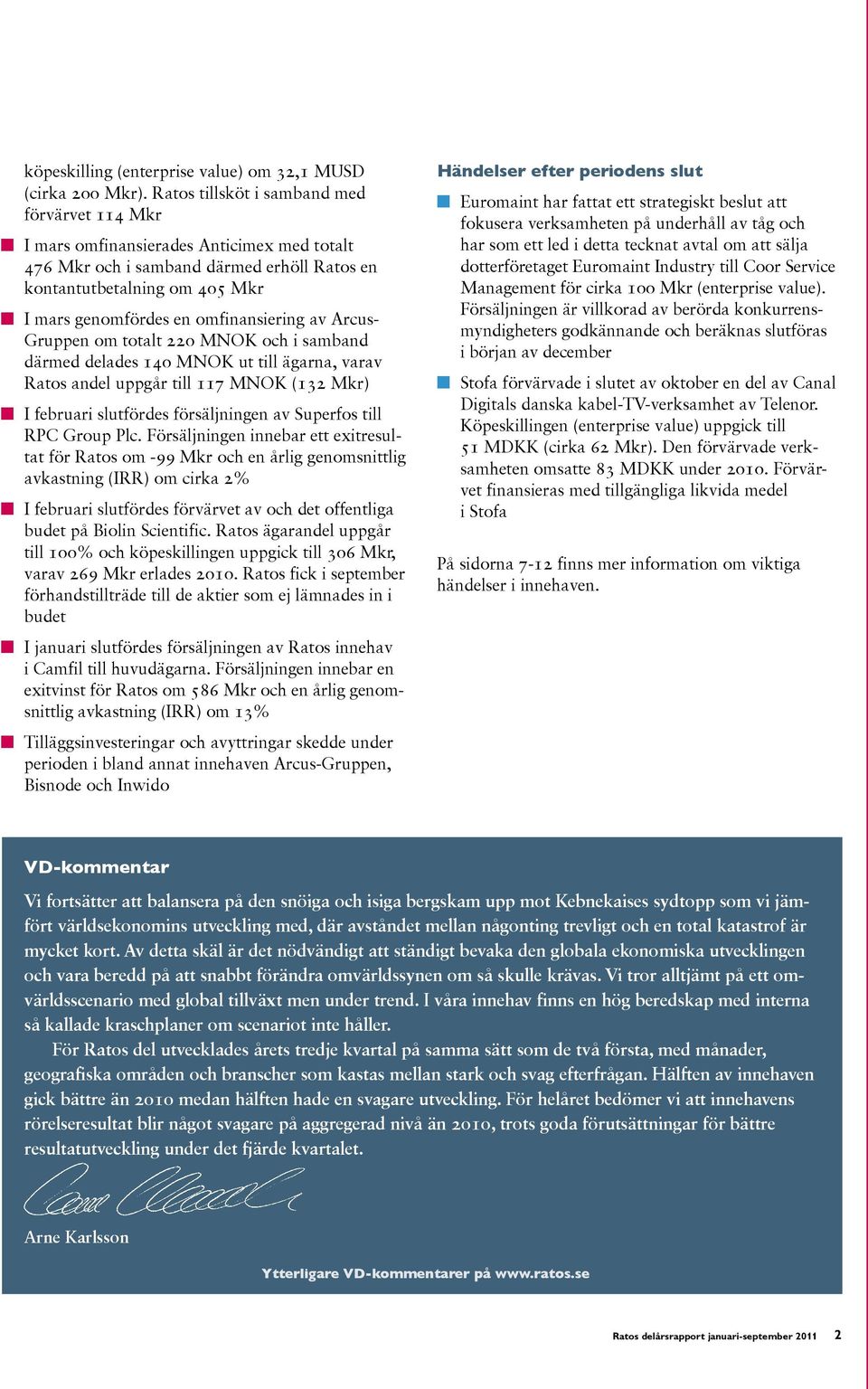 omfinansiering av Arcus- Gruppen om totalt 220 MNOK och i samband därmed delades 140 MNOK ut till ägarna, varav Ratos andel uppgår till 117 MNOK (132 Mkr) I februari slutfördes försäljningen av