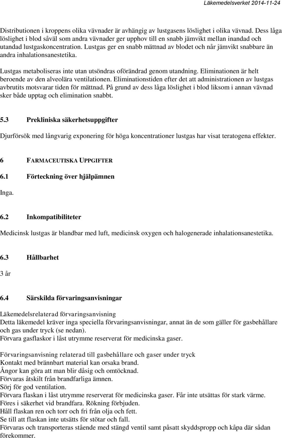 Lustgas ger en snabb mättnad av blodet och når jämvikt snabbare än andra inhalationsanestetika. Lustgas metaboliseras inte utan utsöndras oförändrad genom utandning.