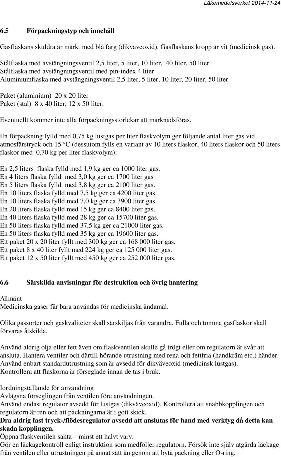 10 liter, 20 liter, 50 liter Paket (aluminium) 20 x 20 liter Paket (stål) 8 x 40 liter, 12 x 50 liter. Eventuellt kommer inte alla förpackningsstorlekar att marknadsföras.