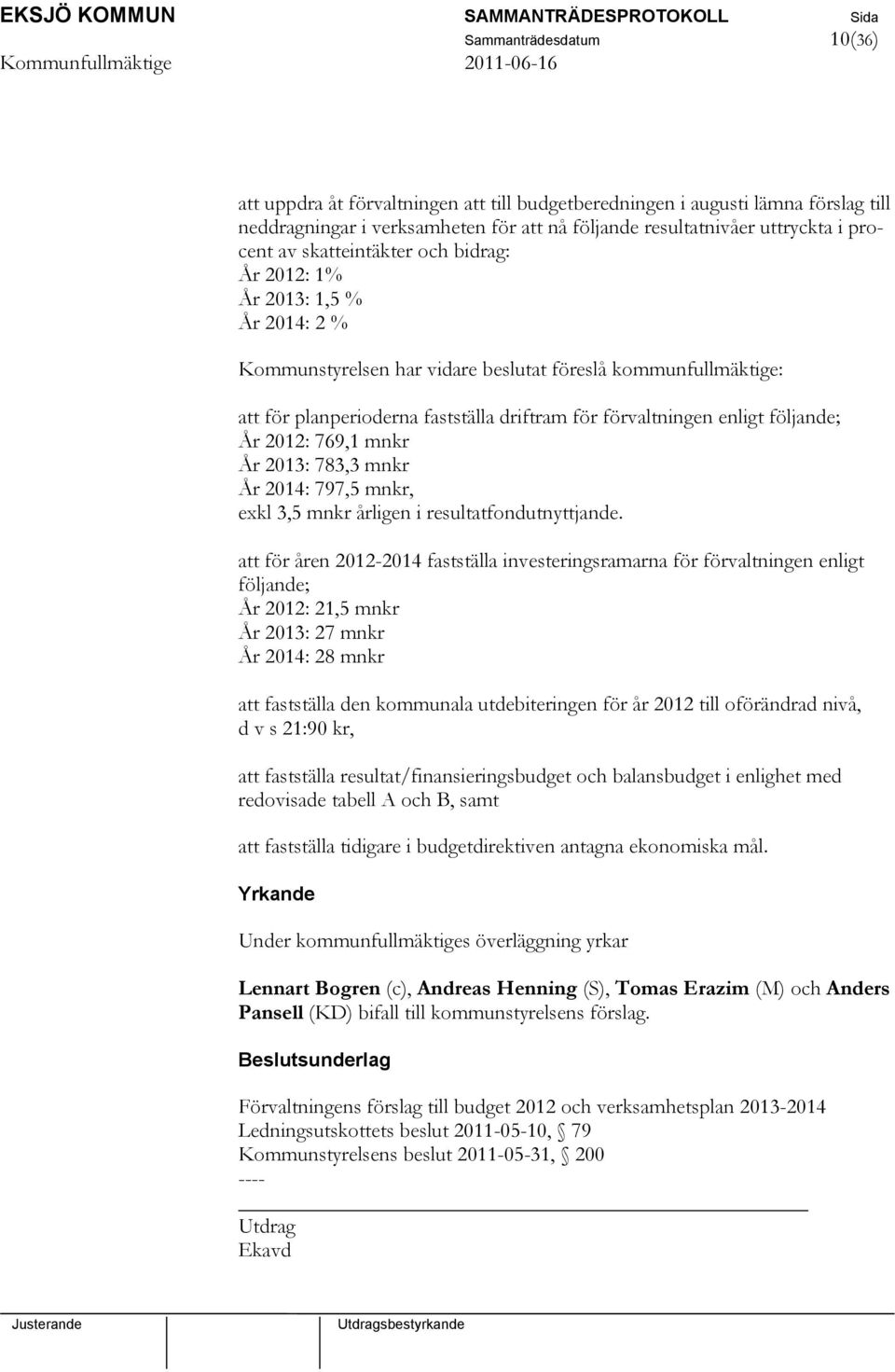 följande; År 2012: 769,1 mnkr År 2013: 783,3 mnkr År 2014: 797,5 mnkr, exkl 3,5 mnkr årligen i resultatfondutnyttjande.