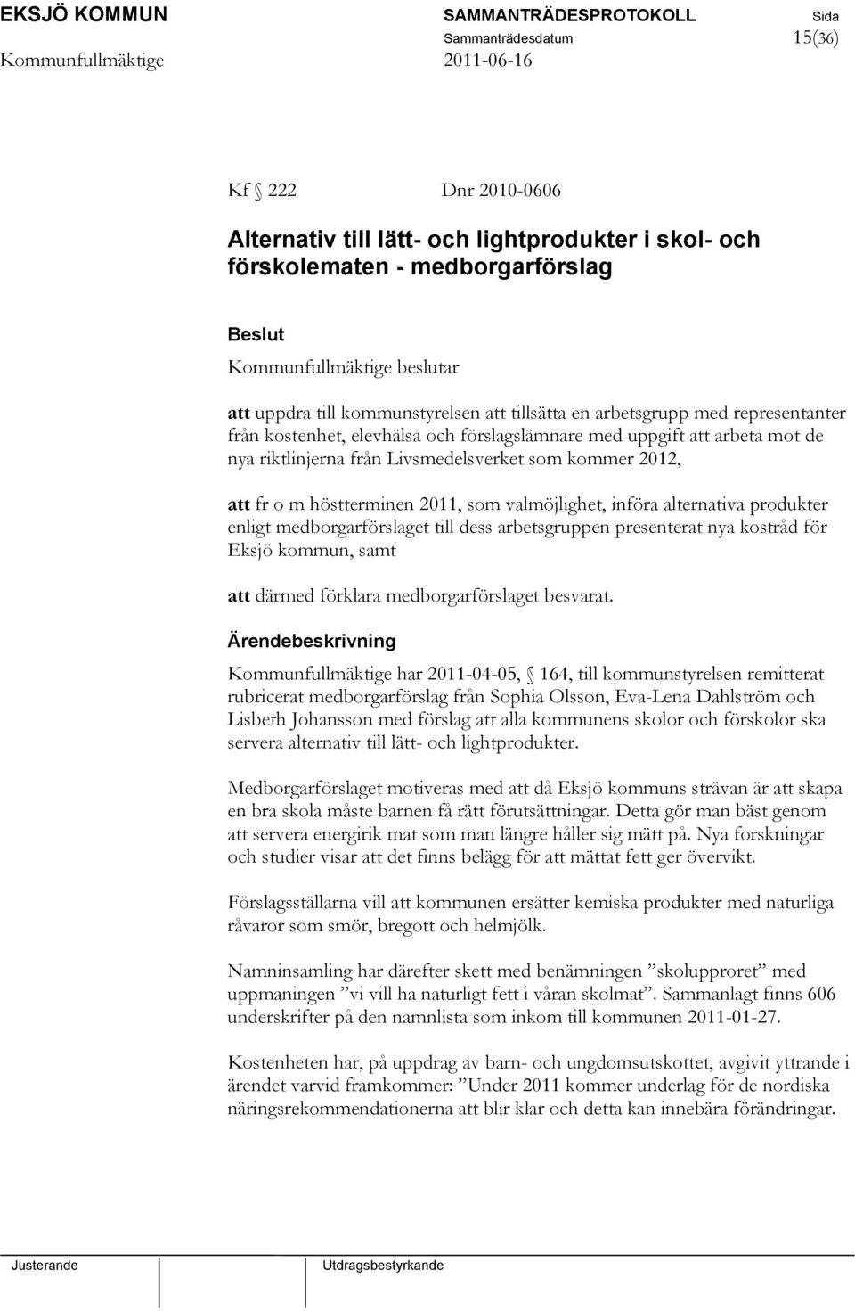 höstterminen 2011, som valmöjlighet, införa alternativa produkter enligt medborgarförslaget till dess arbetsgruppen presenterat nya kostråd för Eksjö kommun, samt att därmed förklara