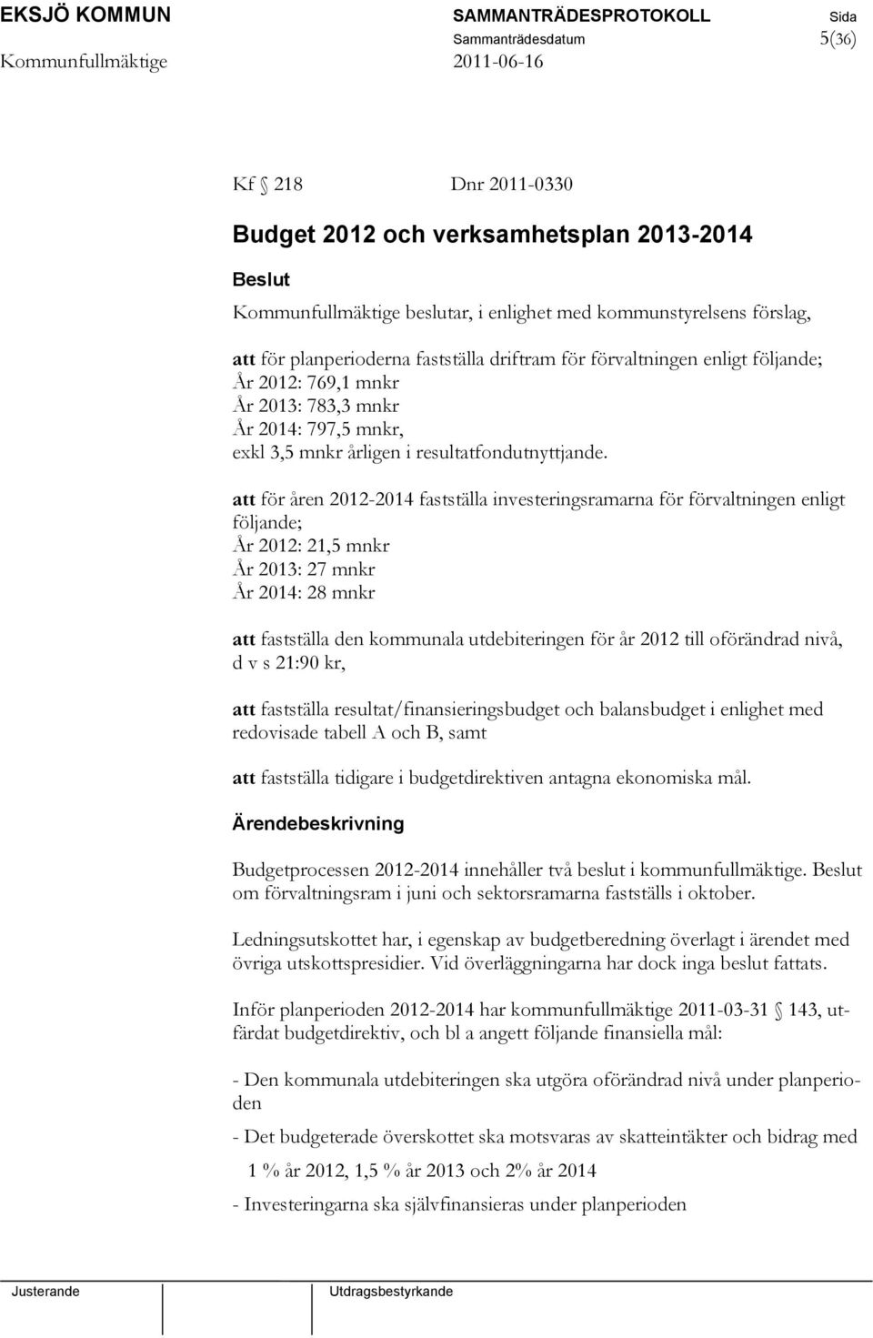 att för åren 2012-2014 fastställa investeringsramarna för förvaltningen enligt följande; År 2012: 21,5 mnkr År 2013: 27 mnkr År 2014: 28 mnkr att fastställa den kommunala utdebiteringen för år 2012