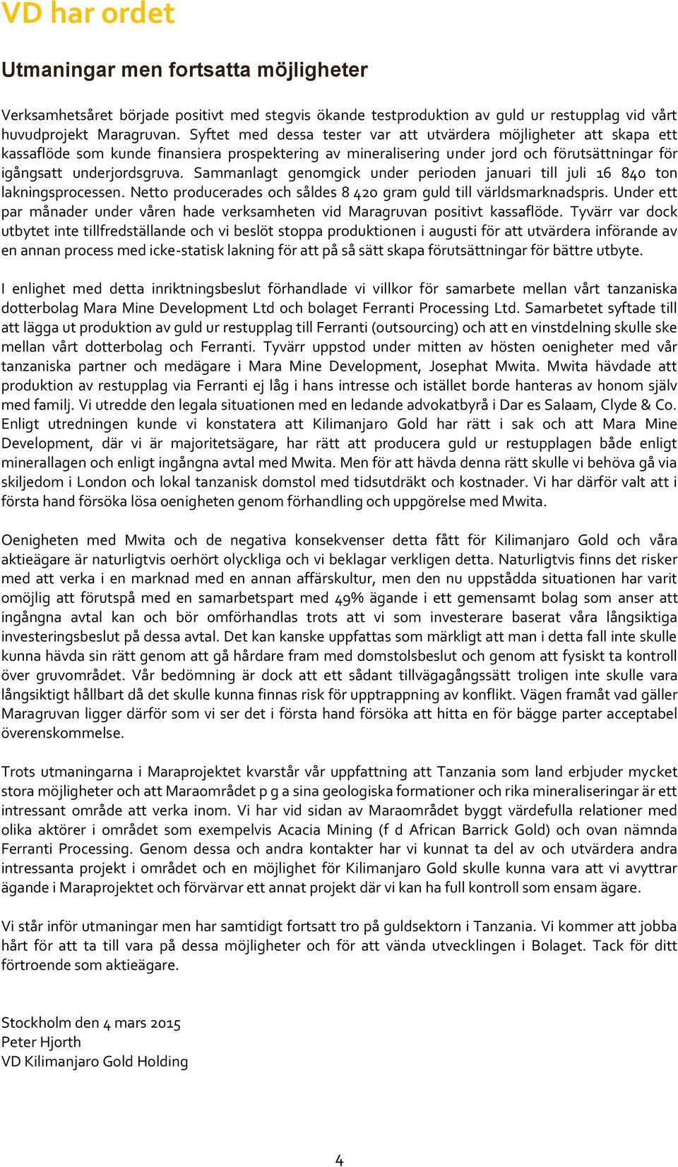 Sammanlagt genomgick under perioden januari till juli 16 840 ton lakningsprocessen. Netto producerades och såldes 8 420 gram guld till världsmarknadspris.