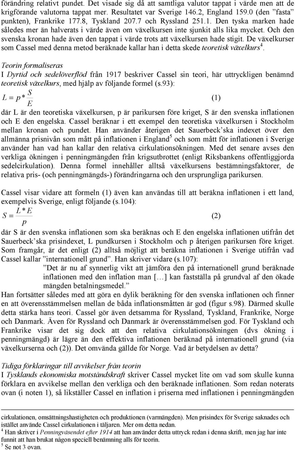 Och den svenska kronan hade även den tappat i värde trots att växelkursen hade stigit. De växelkurser som Cassel med denna metod beräknade kallar han i detta skede teoretisk växelkurs 4.