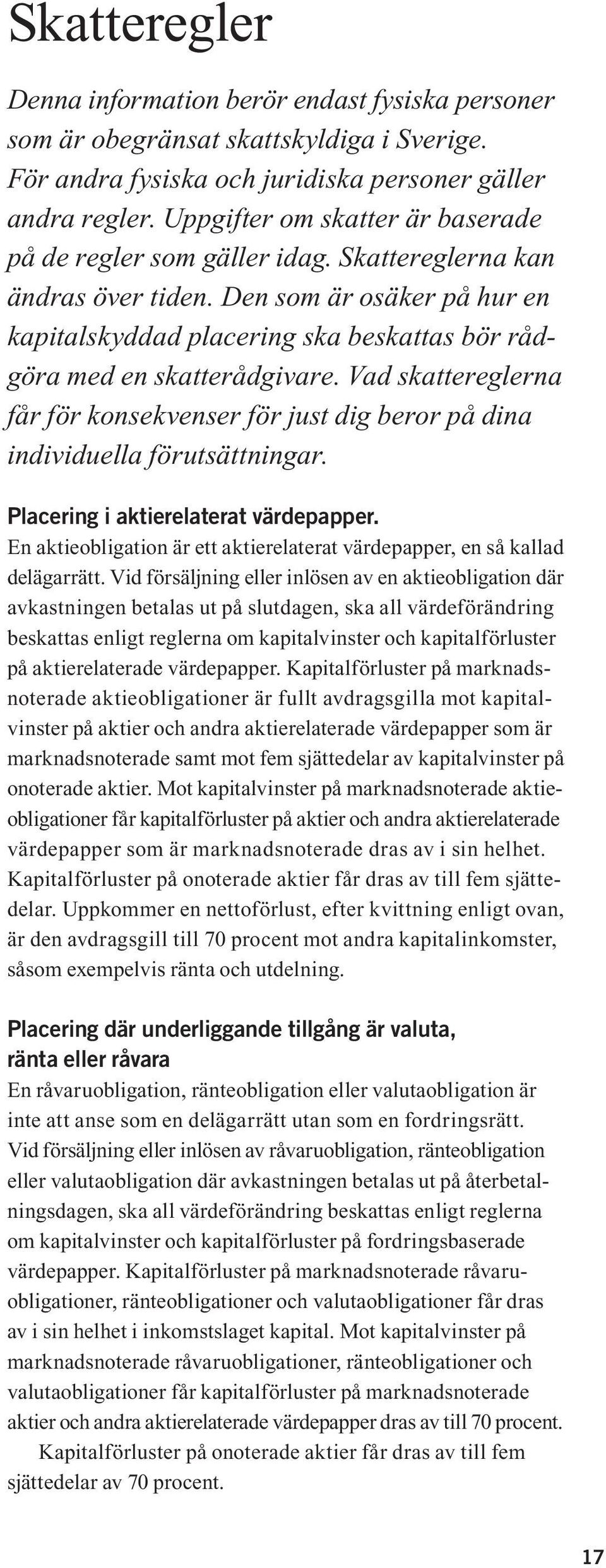 Den som är osäker på hur en kapitalskyddad placering ska beskattas bör rådgöra med en skatterådgivare. Vad skattereglerna får för konsekvenser för just dig beror på dina individuella förutsättningar.