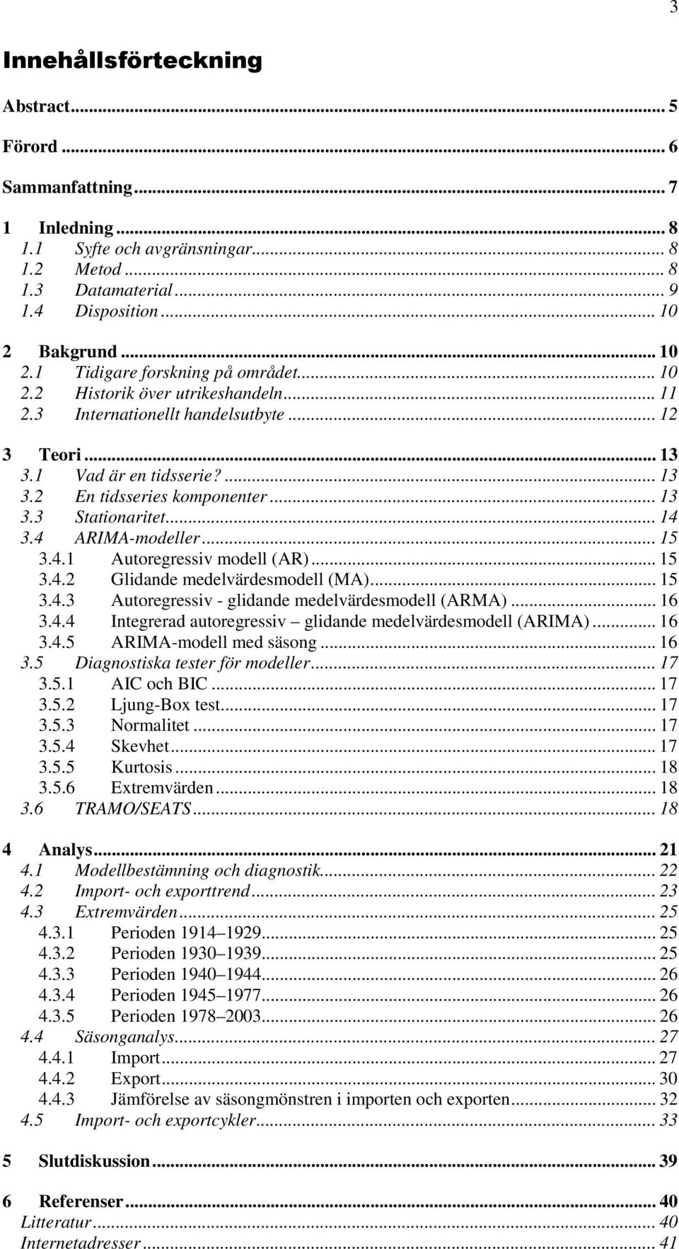 .. 13 3.3 Saionarie... 14 3.4 ARIMA-modeller... 15 3.4.1 Auoregressiv modell (AR)... 15 3.4.2 Glidande medelvärdesmodell (MA)... 15 3.4.3 Auoregressiv - glidande medelvärdesmodell (ARMA)... 16 3.4.4 Inegrerad auoregressiv glidande medelvärdesmodell (ARIMA).