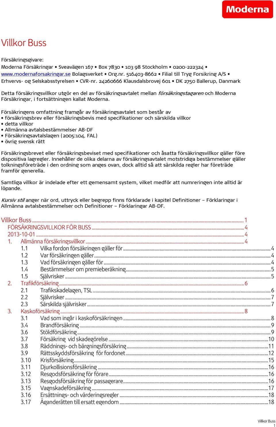 24260666 Klausdalsbrovej 601 DK 2750 Ballerup, Danmark Detta försäkringsvillkor utgör en del av försäkringsavtalet mellan försäkringstagaren och Moderna Försäkringar, i fortsättningen kallat Moderna.