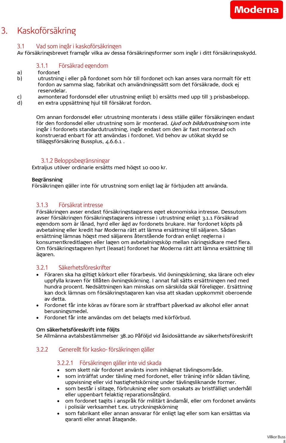 1 Försäkrad egendom a) fordonet b) utrustning i eller på fordonet som hör till fordonet och kan anses vara normalt för ett fordon av samma slag, fabrikat och användningssätt som det försäkrade, dock