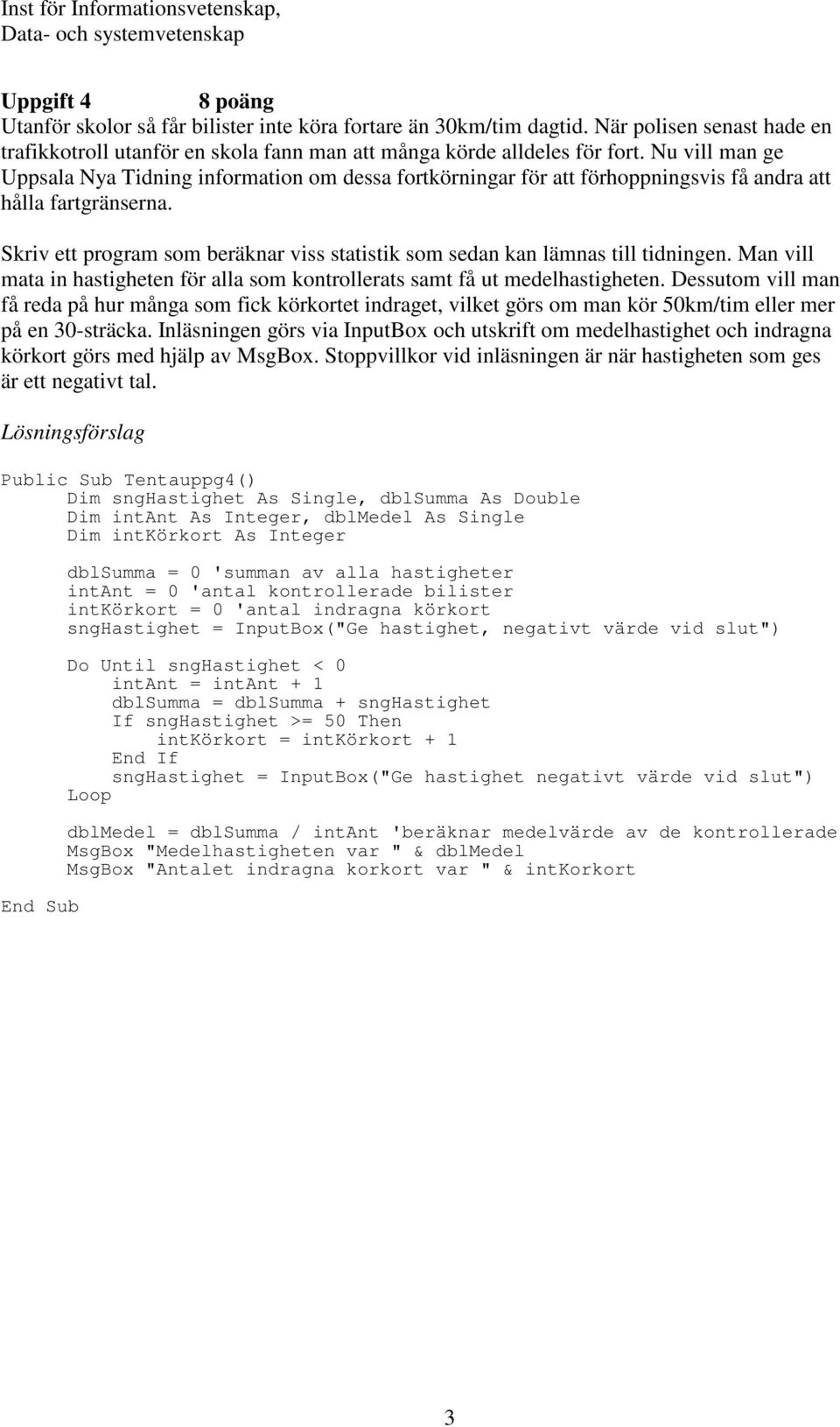 Skriv ett program som beräknar viss statistik som sedan kan lämnas till tidningen. Man vill mata in hastigheten för alla som kontrollerats samt få ut medelhastigheten.