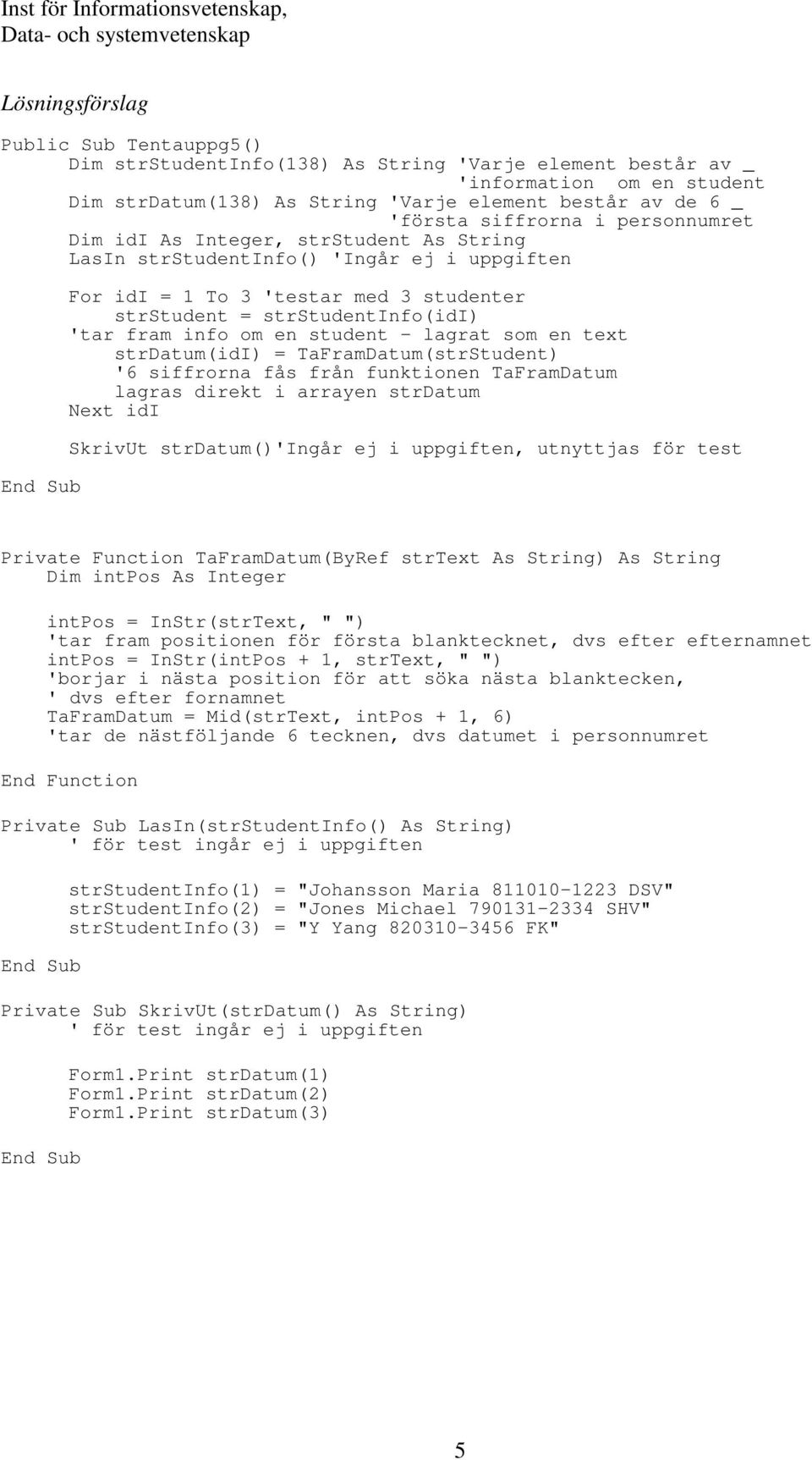 om en student - lagrat som en text strdatum(idi) = TaFramDatum(strStudent) '6 siffrorna fås från funktionen TaFramDatum lagras direkt i arrayen strdatum Next idi SkrivUt strdatum()'ingår ej i