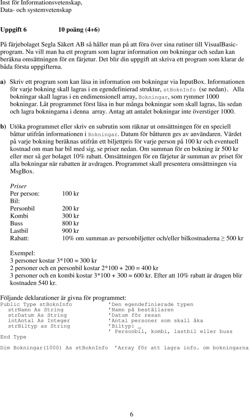 a) Skriv ett program som kan läsa in information om bokningar via InputBox. Informationen för varje bokning skall lagras i en egendefinierad struktur, stbokninfo (se nedan).