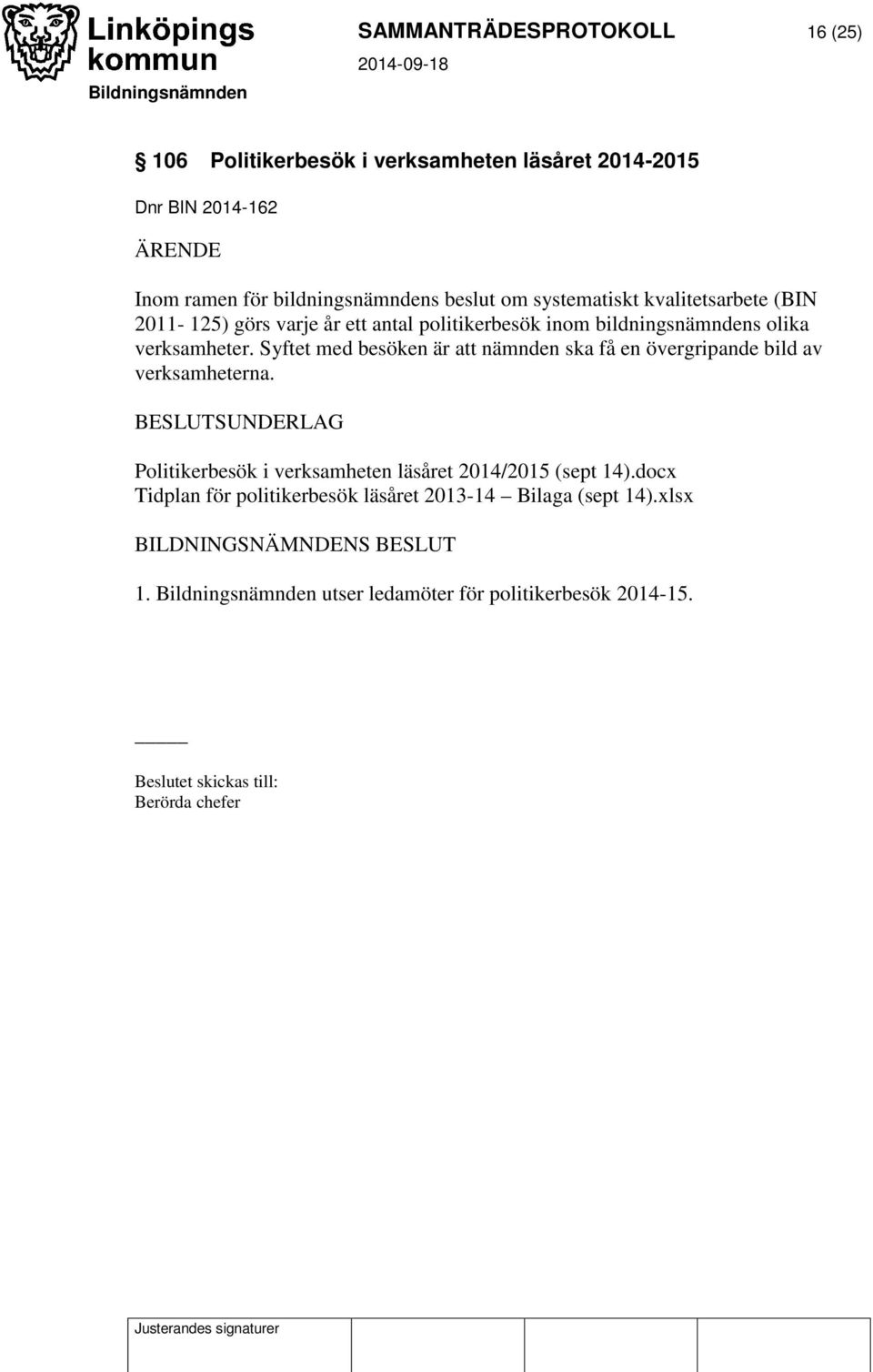 Syftet med besöken är att nämnden ska få en övergripande bild av verksamheterna. Politikerbesök i verksamheten läsåret 2014/2015 (sept 14).