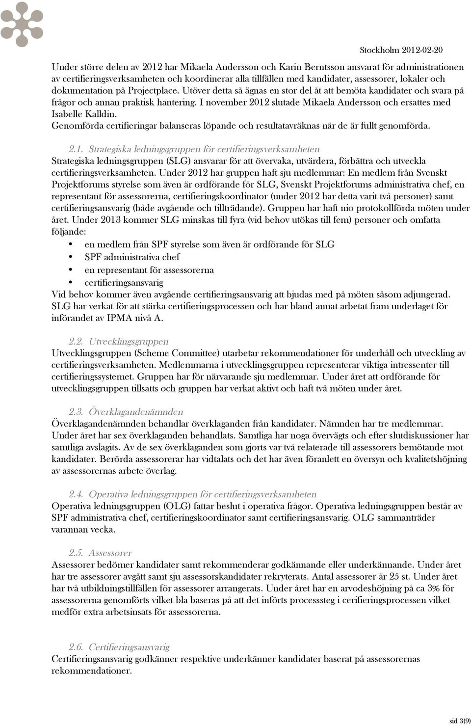 I november 2012 slutade Mikaela Andersson och ersattes med Isabelle Kalldin. Genomförda certifieringar balanseras löpande och resultatavräknas när de är fullt genomförda. 2.1. Strategiska ledningsgruppen för certifieringsverksamheten Strategiska ledningsgruppen (SLG) ansvarar för att övervaka, utvärdera, förbättra och utveckla certifieringsverksamheten.