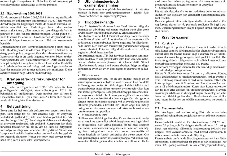 I den nya studieordningen har kopplingen mellan de enskilda kurserna förstärkts samtidigt som fördelningen över tiden mellan matematiska ämnen, tillämpningar och grundläggande fysik är jämnare än i