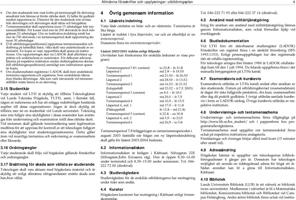 7 Tentamensresultat skall rapporteras inom 15 arbetsdagar från tentamenstillfället. För kurser med mer än 200 skrivande är dock tidsgränsen 22 arbetsdagar.