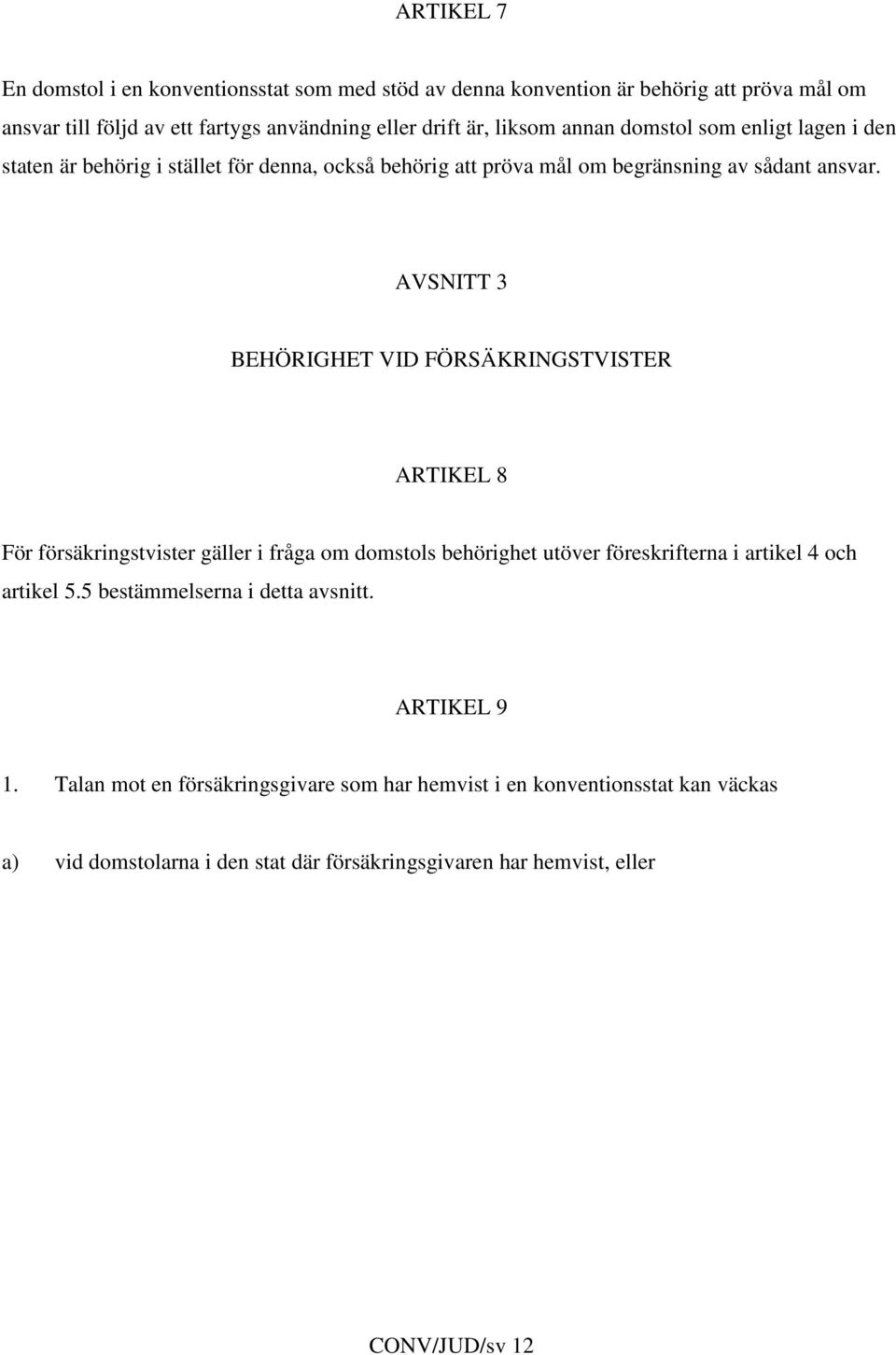 AVSNITT 3 BEHÖRIGHET VID FÖRSÄKRINGSTVISTER ARTIKEL 8 För försäkringstvister gäller i fråga om domstols behörighet utöver föreskrifterna i artikel 4 och artikel 5.