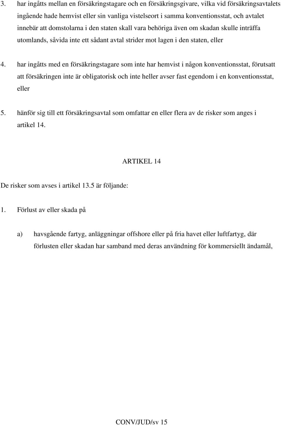 har ingåtts med en försäkringstagare som inte har hemvist i någon konventionsstat, förutsatt att försäkringen inte är obligatorisk och inte heller avser fast egendom i en konventionsstat, eller 5.