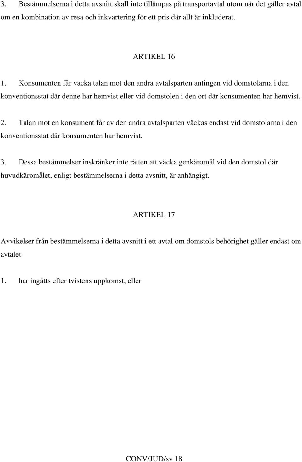 Talan mot en konsument får av den andra avtalsparten väckas endast vid domstolarna i den konventionsstat där konsumenten har hemvist. 3.