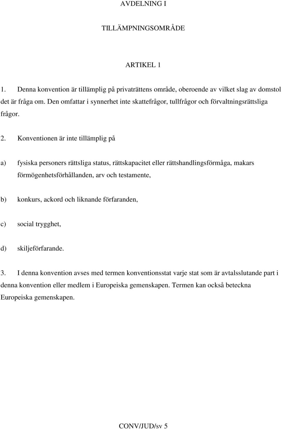 Konventionen är inte tillämplig på a) fysiska personers rättsliga status, rättskapacitet eller rättshandlingsförmåga, makars förmögenhetsförhållanden, arv och testamente, b)