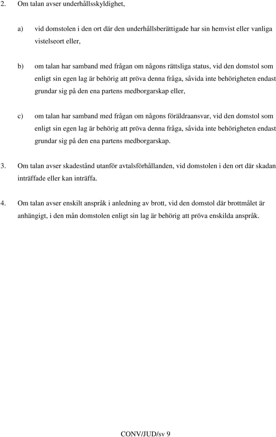 med frågan om någons föräldraansvar, vid den domstol som enligt sin egen lag är behörig att pröva denna fråga, såvida inte behörigheten endast grundar sig på den ena partens medborgarskap. 3.