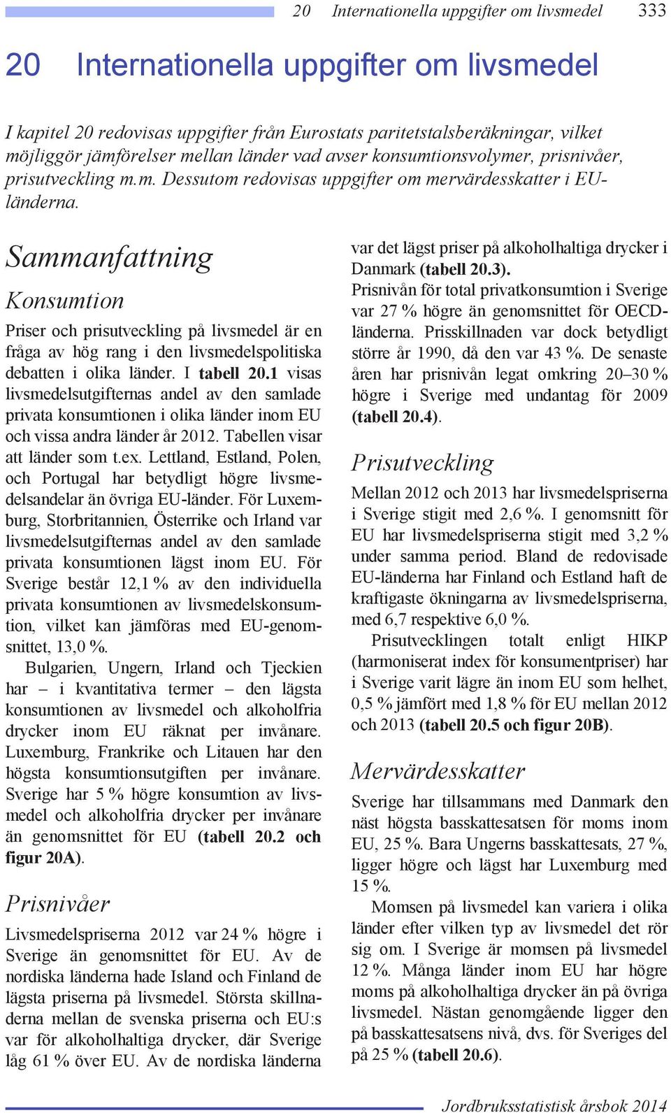 Sammanfattning Konsumtion Priser och prisutveckling på livsmedel är en fråga av hög rang i den livsmedelspolitiska debatten i olika länder. I tabell 20.