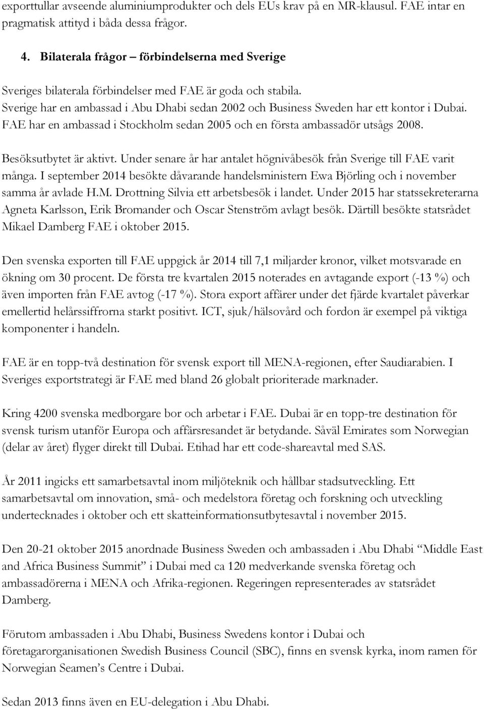 FAE har en ambassad i Stockholm sedan 2005 och en första ambassadör utsågs 2008. Besöksutbytet är aktivt. Under senare år har antalet högnivåbesök från Sverige till FAE varit många.