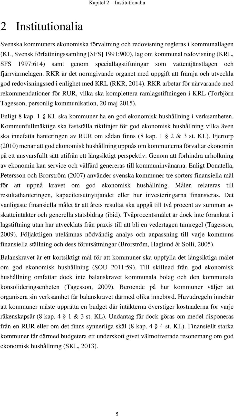 RKR är det normgivande organet med uppgift att främja och utveckla god redovisningssed i enlighet med KRL (RKR, 2014).