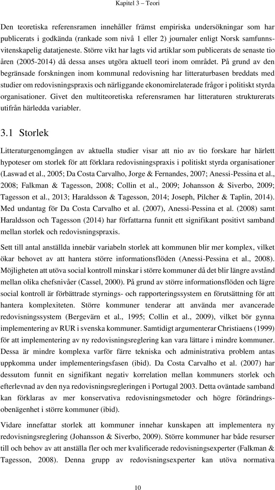 På grund av den begränsade forskningen inom kommunal redovisning har litteraturbasen breddats med studier om redovisningspraxis och närliggande ekonomirelaterade frågor i politiskt styrda