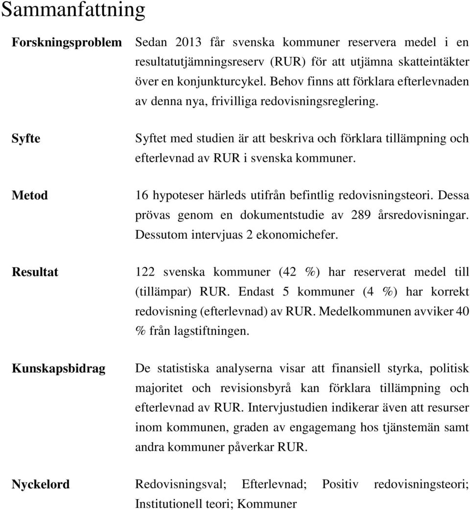 Metod 16 hypoteser härleds utifrån befintlig redovisningsteori. Dessa prövas genom en dokumentstudie av 289 årsredovisningar. Dessutom intervjuas 2 ekonomichefer.