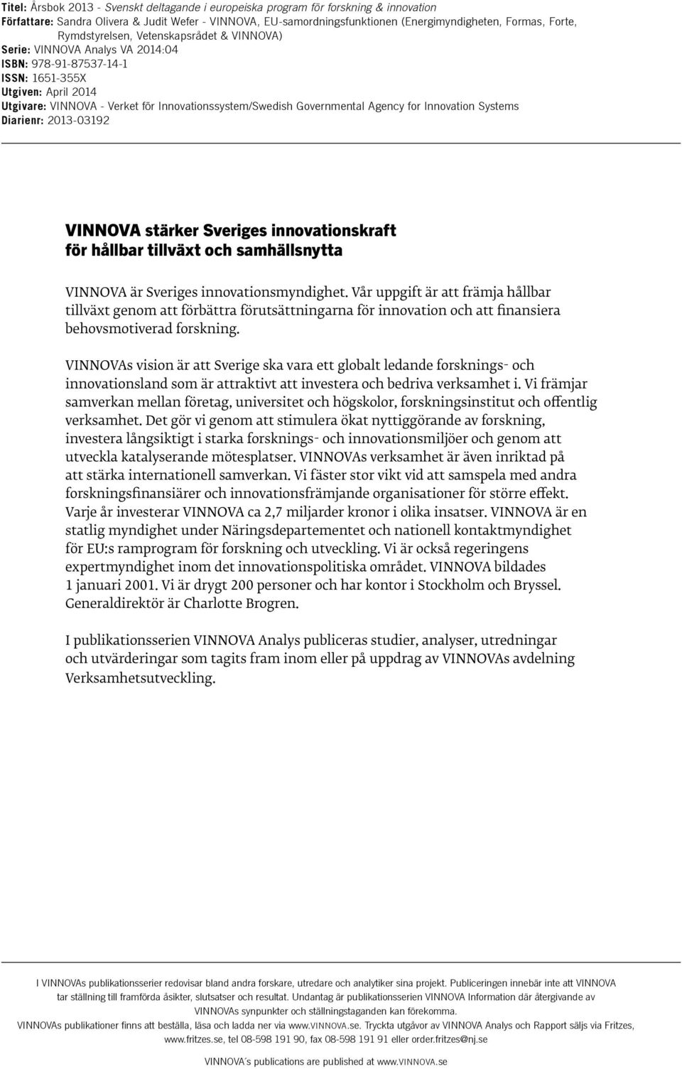 Governmental Agency for Innovation Systems Diarienr: 2013-03192 VINNOVA stärker Sveriges innovationskraft för hållbar tillväxt och samhällsnytta VINNOVA är Sveriges innovationsmyndighet.
