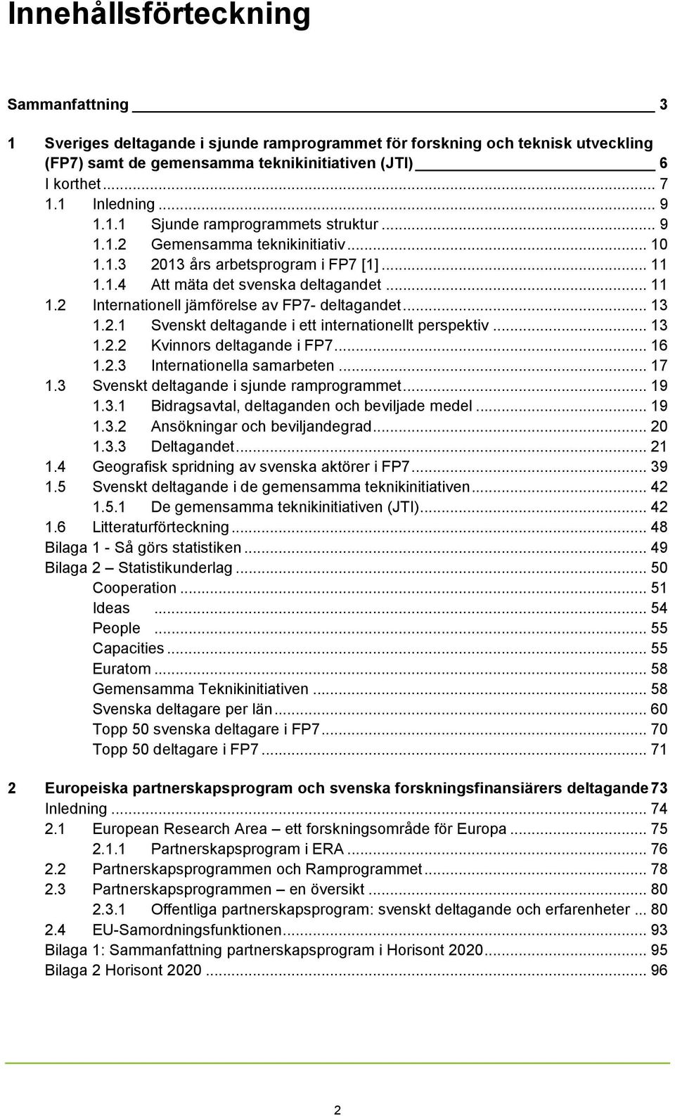 .. 13 1.2.1 Svenskt deltagande i ett internationellt perspektiv... 13 1.2.2 Kvinnors deltagande i FP7... 16 1.2.3 Internationella samarbeten... 17 1.3 Svenskt deltagande i sjunde ramprogrammet... 19 1.