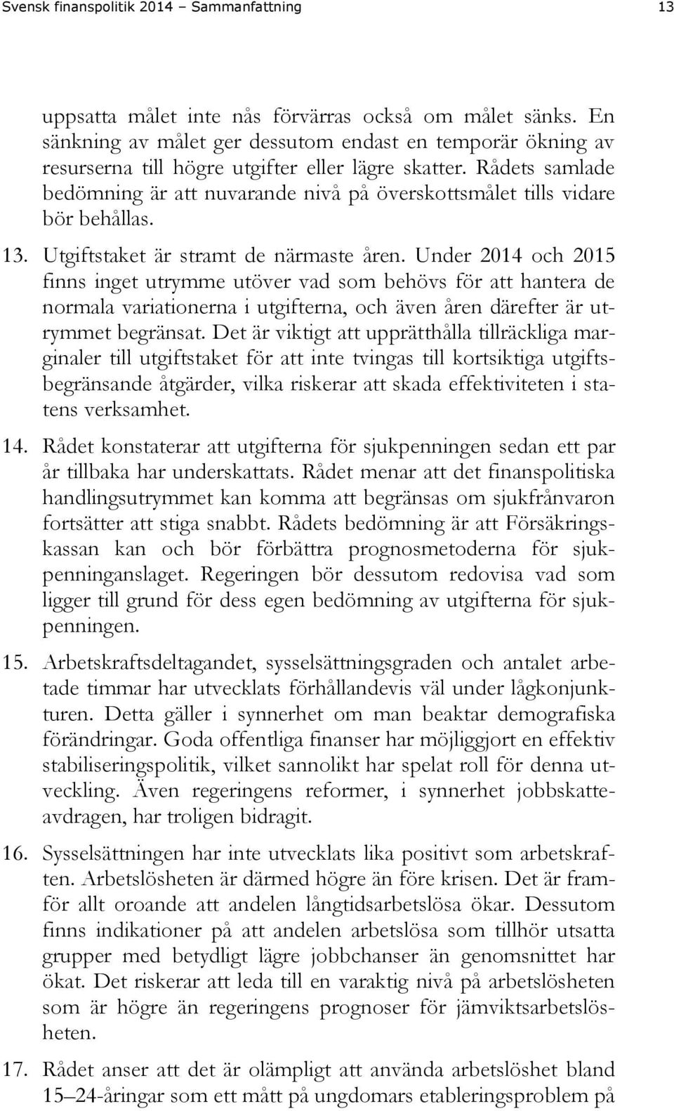 Rådets samlade bedömning är att nuvarande nivå på överskottsmålet tills vidare bör behållas. 13. Utgiftstaket är stramt de närmaste åren.