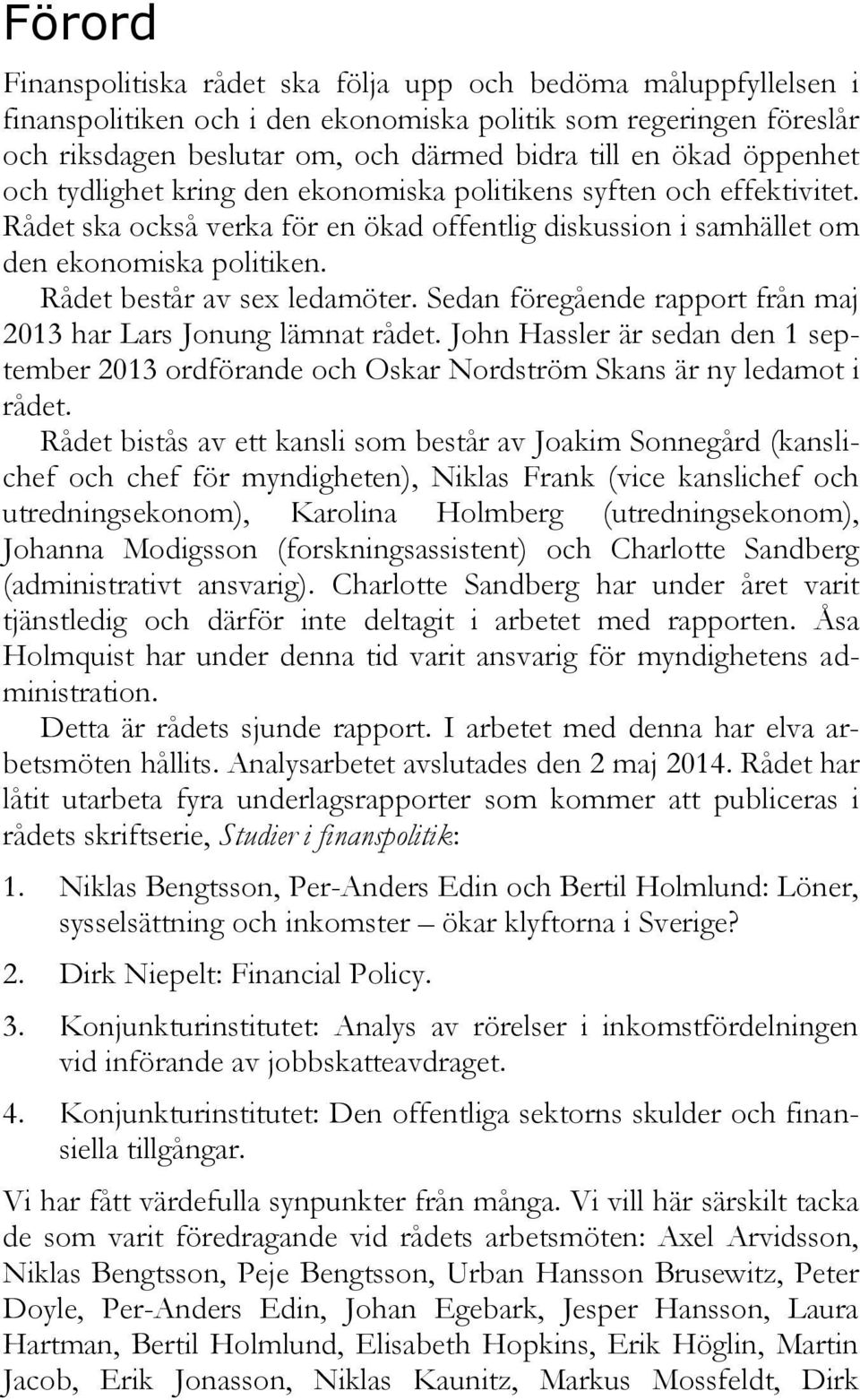 Rådet består av sex ledamöter. Sedan föregående rapport från maj 2013 har Lars Jonung lämnat rådet.