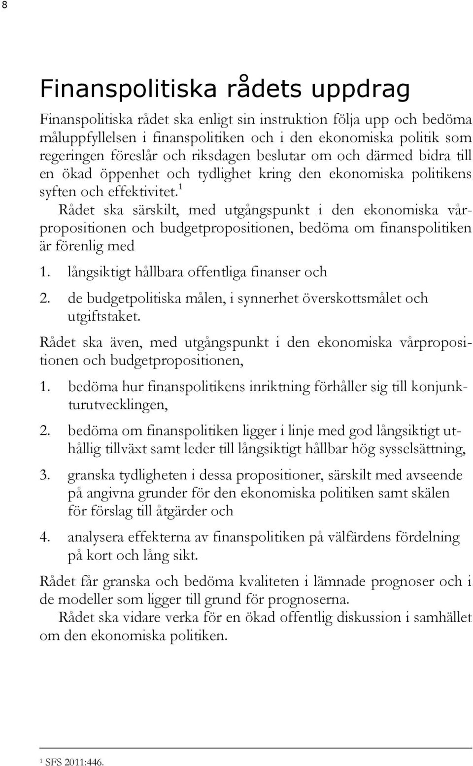 1 Rådet ska särskilt, med utgångspunkt i den ekonomiska vårpropositionen och budgetpropositionen, bedöma om finanspolitiken är förenlig med 1. långsiktigt hållbara offentliga finanser och 2.