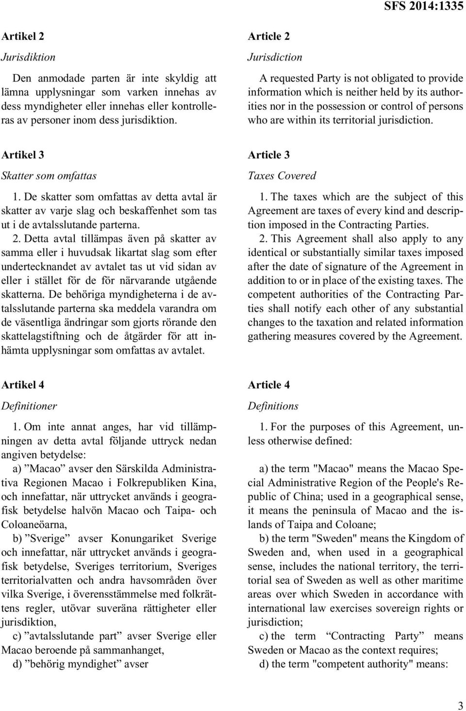 jurisdiction. Artikel 3 Skatter som omfattas 1. De skatter som omfattas av detta avtal är skatter av varje slag och beskaffenhet som tas ut i de avtalsslutande parterna. 2.