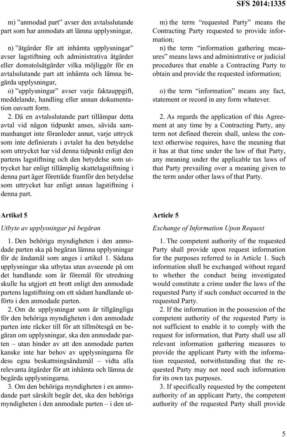 Då en avtalsslutande part tillämpar detta avtal vid någon tidpunkt anses, såvida sammanhanget inte föranleder annat, varje uttryck som inte definierats i avtalet ha den betydelse som uttrycket har