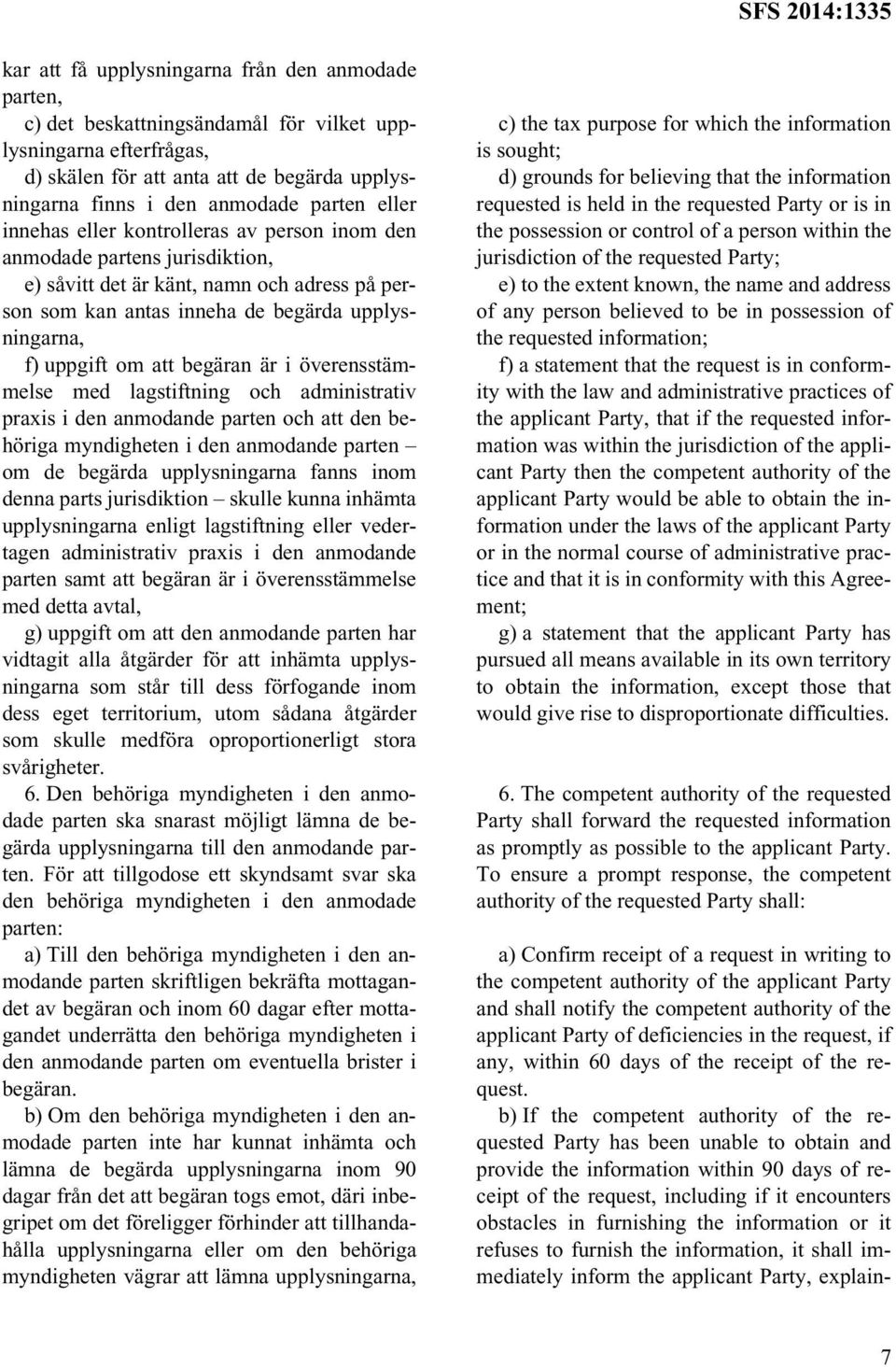 begäran är i överensstämmelse med lagstiftning och administrativ praxis i den anmodande parten och att den behöriga myndigheten i den anmodande parten om de begärda upplysningarna fanns inom denna