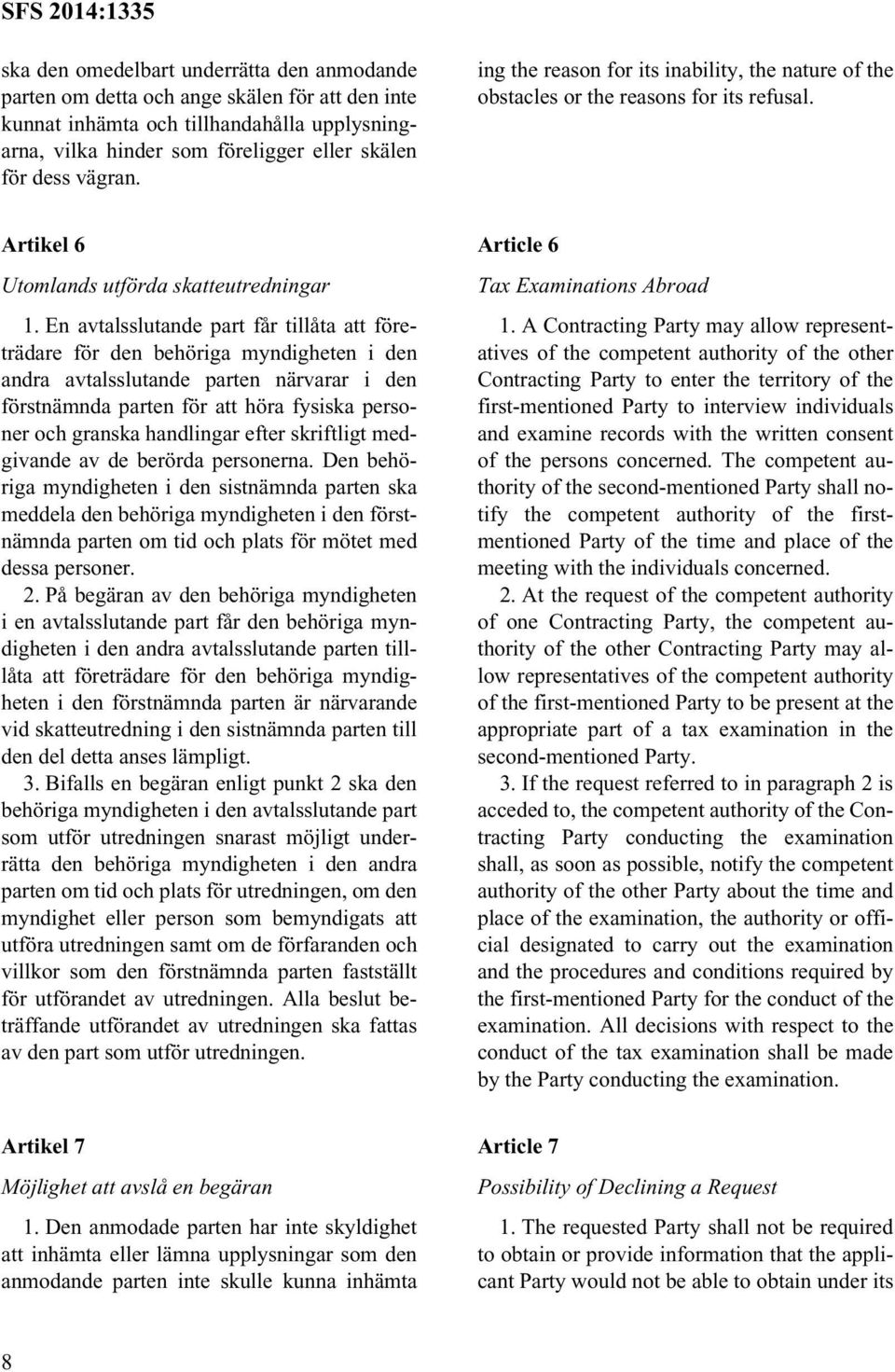 En avtalsslutande part får tillåta att företrädare för den behöriga myndigheten i den andra avtalsslutande parten närvarar i den förstnämnda parten för att höra fysiska personer och granska