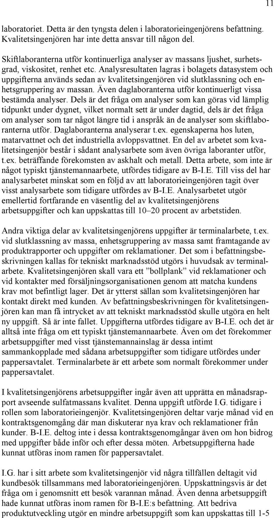 Analysresultaten lagras i bolagets datasystem och uppgifterna används sedan av kvalitetsingenjören vid slutklassning och enhetsgruppering av massan.