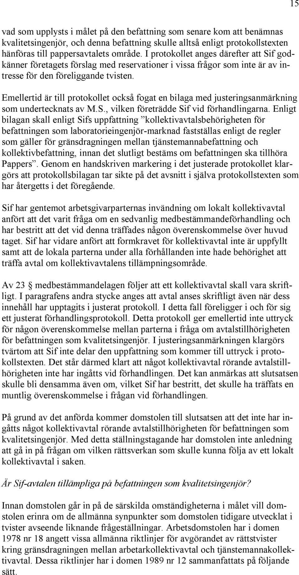 Emellertid är till protokollet också fogat en bilaga med justeringsanmärkning som undertecknats av M.S., vilken företrädde Sif vid förhandlingarna.