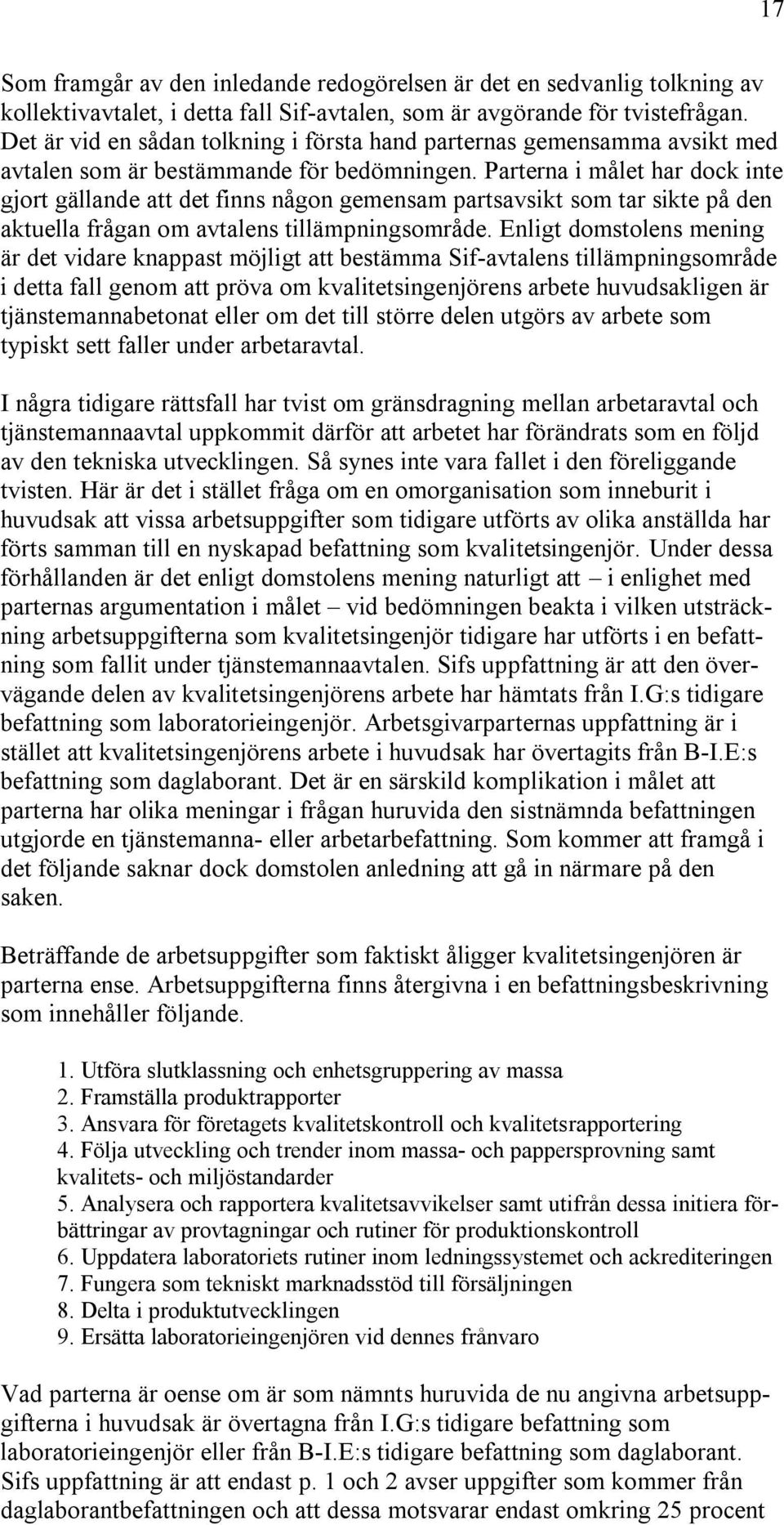 Parterna i målet har dock inte gjort gällande att det finns någon gemensam partsavsikt som tar sikte på den aktuella frågan om avtalens tillämpningsområde.