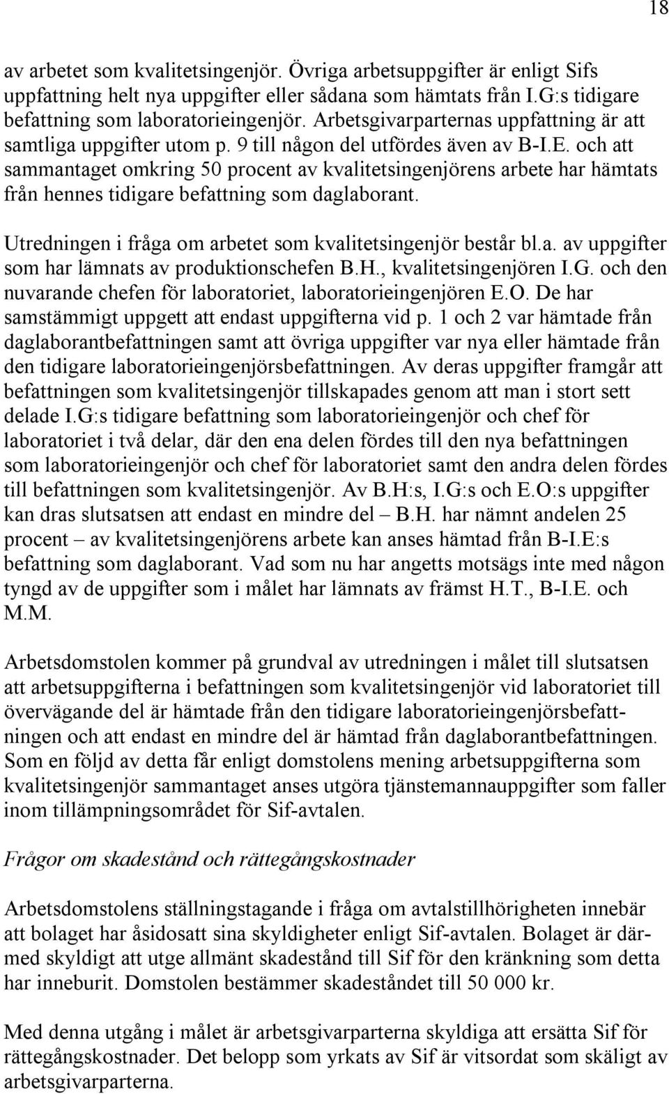 och att sammantaget omkring 50 procent av kvalitetsingenjörens arbete har hämtats från hennes tidigare befattning som daglaborant. Utredningen i fråga om arbetet som kvalitetsingenjör består bl.a. av uppgifter som har lämnats av produktionschefen B.